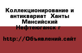  Коллекционирование и антиквариат. Ханты-Мансийский,Нефтеюганск г.